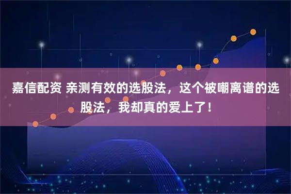 嘉信配资 亲测有效的选股法，这个被嘲离谱的选股法，我却真的爱上了！