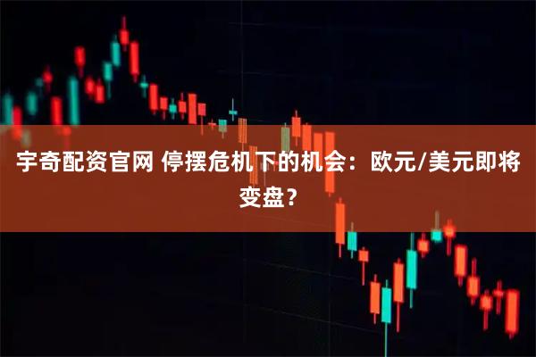 宇奇配资官网 停摆危机下的机会：欧元/美元即将变盘？
