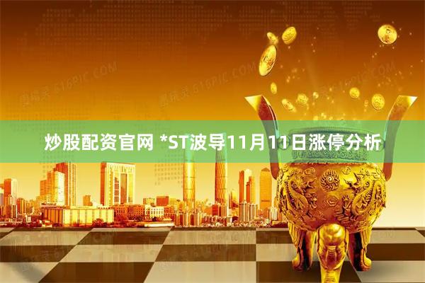 炒股配资官网 *ST波导11月11日涨停分析