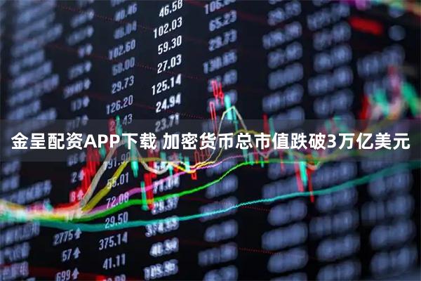 金呈配资APP下载 加密货币总市值跌破3万亿美元
