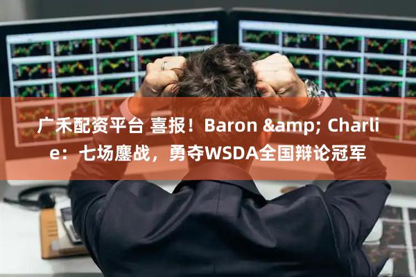 广禾配资平台 喜报！Baron & Charlie：七场鏖战，勇夺WSDA全国辩论冠军