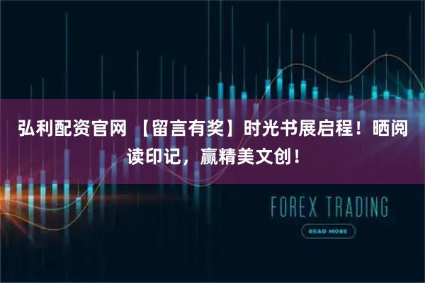 弘利配资官网 【留言有奖】时光书展启程！晒阅读印记，赢精美文创！