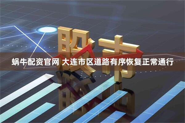 蜗牛配资官网 大连市区道路有序恢复正常通行